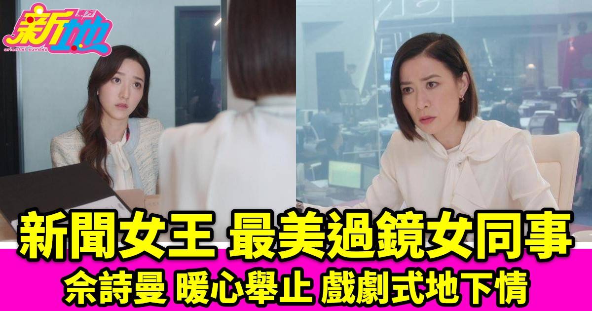 新聞女王｜倪嘉雯封「最美過鏡女同事」，佘詩曼暖心舉止引熱議，曝光戲劇式地下情