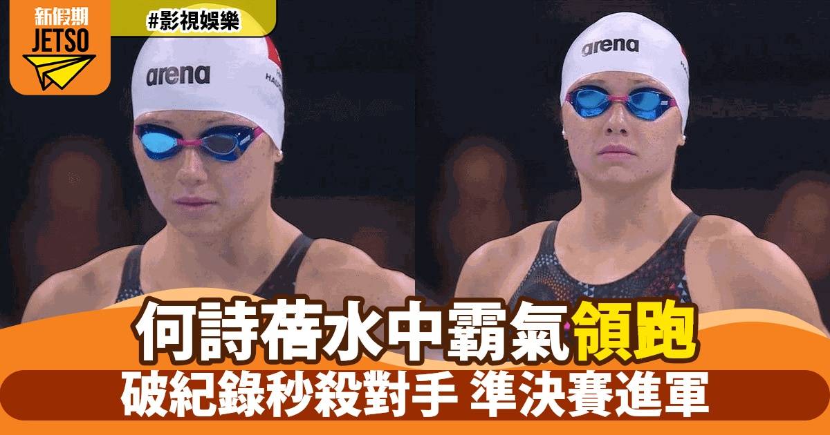 何詩蓓泳壇驚艷一擊 香港時間傍晚強勢奪小組首名 直逼準決賽