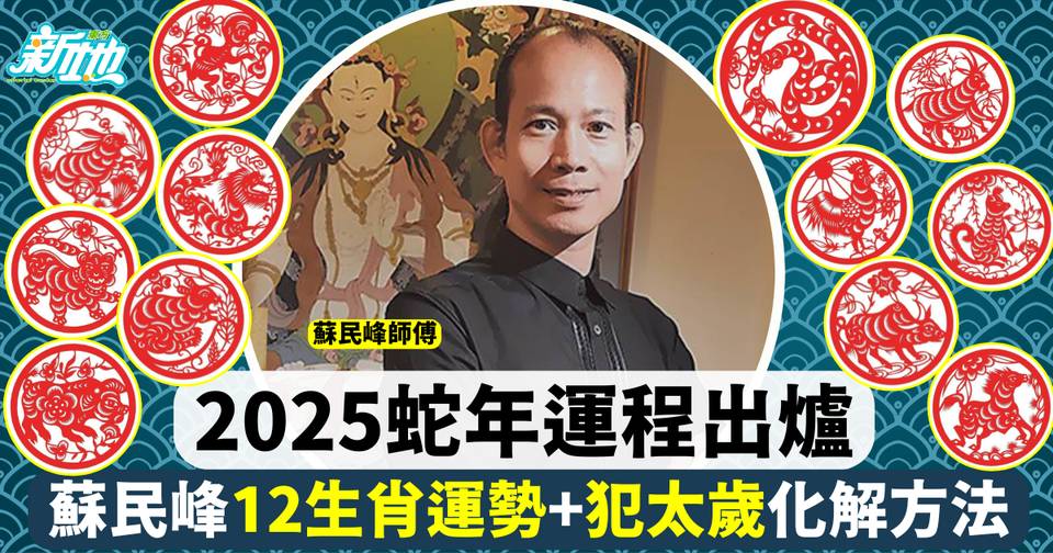 蘇民峰2025蛇年運程|12生肖完整運程運勢全面睇!5個生肖有貴人相助! | 生活熱話 | 東方新地
