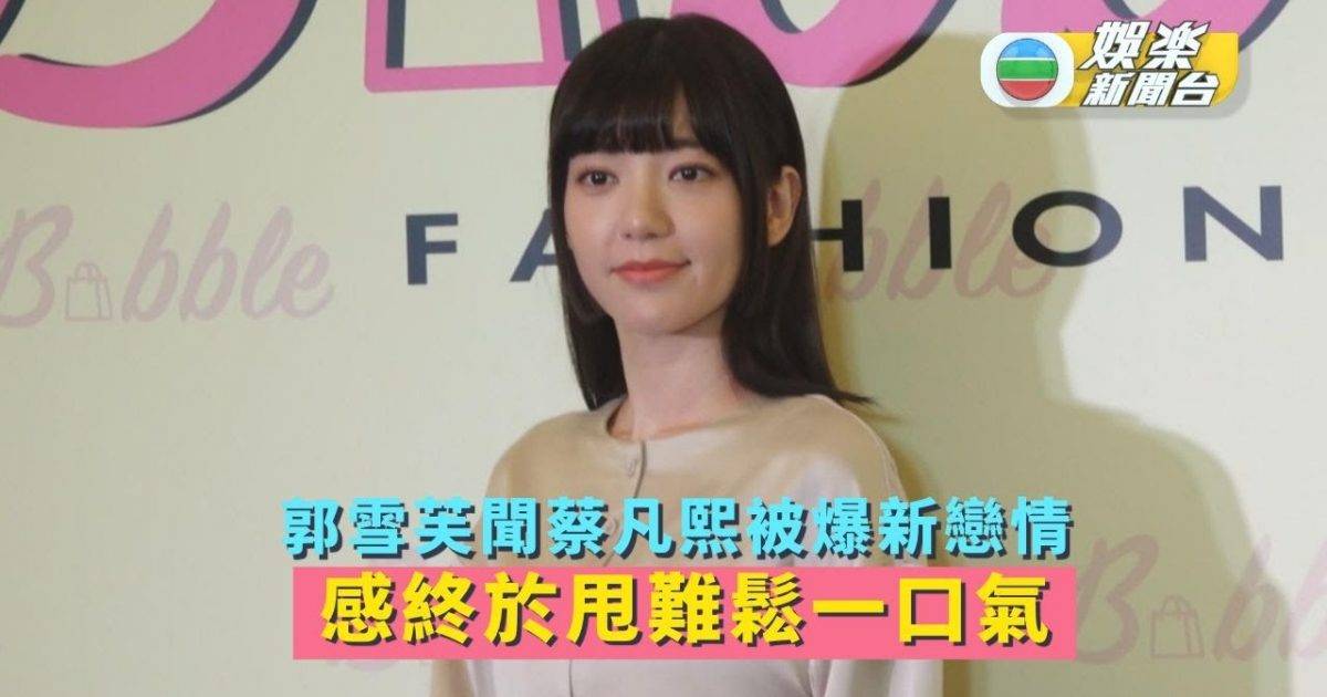 郭雪芙聞蔡凡熙被爆新戀情 鬆一口氣終於甩難