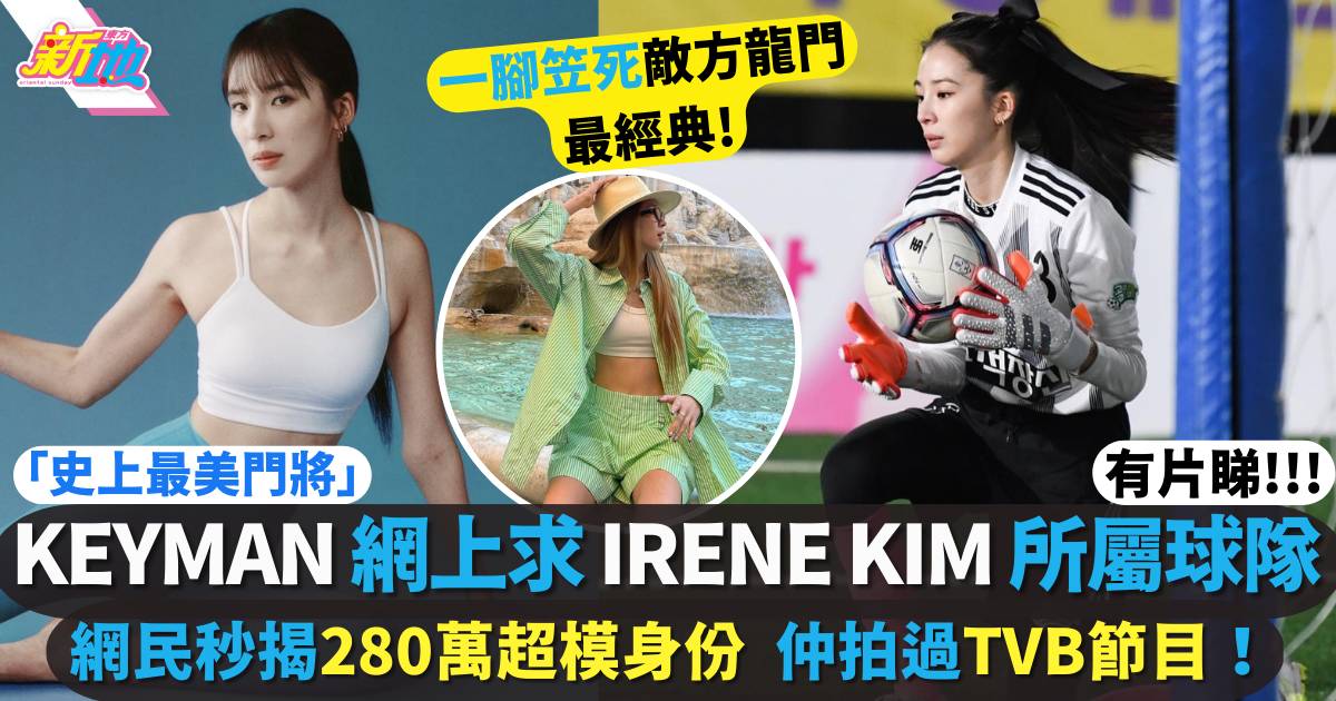 Keyman不知「守門員」Irene Kim是誰  網民極速起底揭280萬超模身份極高人氣