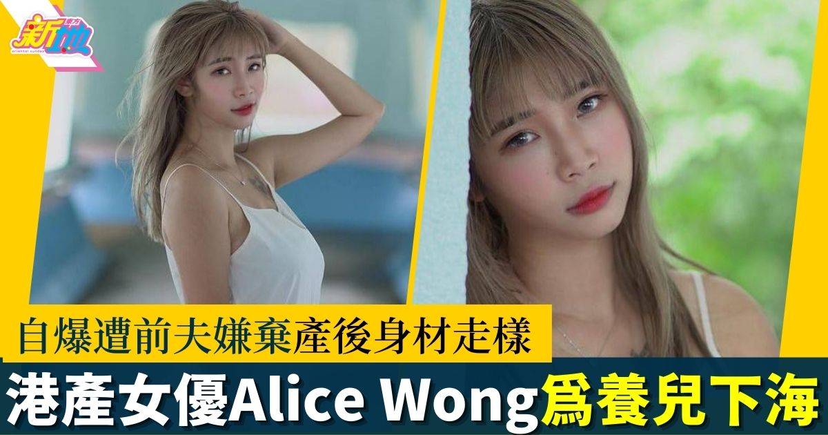 22歲港產女優Alice Wong為養兒下海 自爆遭前夫嫌棄產後身材「走樣」