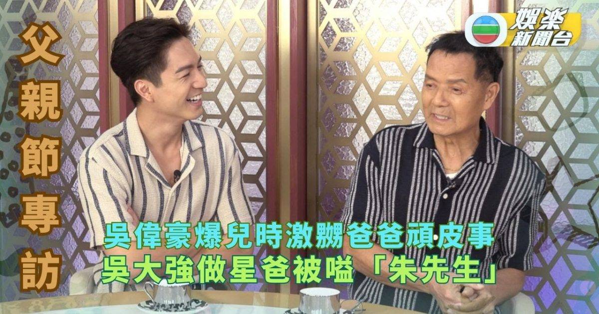 父親節專訪｜吳偉豪爆兒時激嬲爸爸頑皮事 吳大強做星爸被嗌「朱先生…