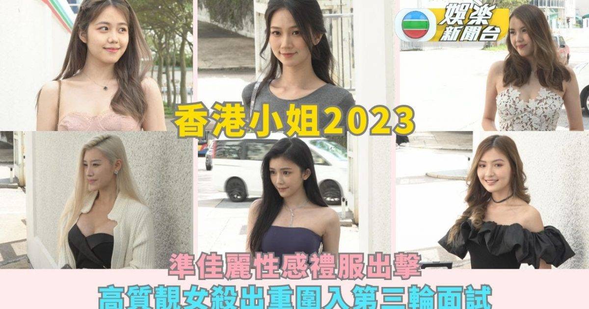 港姐2023丨準佳麗性感禮服出擊 高質靚女殺出重圍入第三輪面試