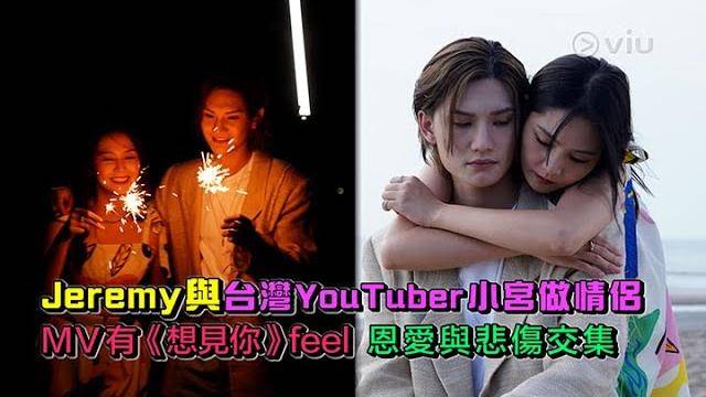 Jeremy與台灣YouTuber小宮做情侶 MV有《想見你》feel 恩愛與悲傷…