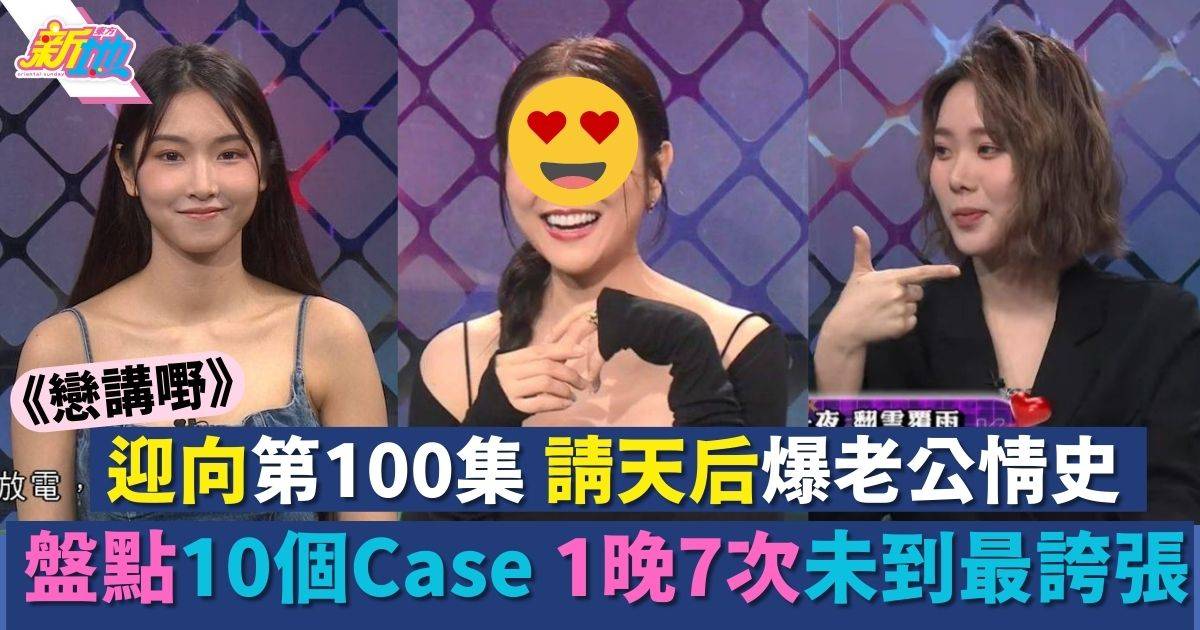 戀講嘢100集︱謝安琪做嘉賓爆老公大鑊 盤點10個離奇愛情Case