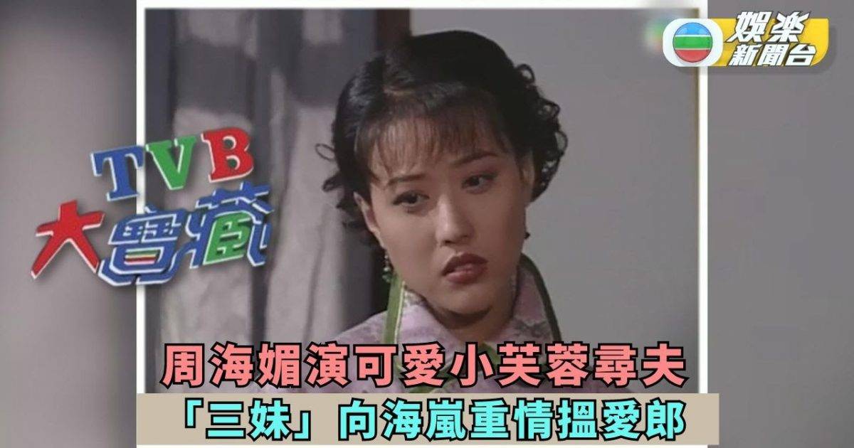 TVB大寶藏丨周海媚演可愛小芙蓉尋夫 「三妹」向海嵐重情搵愛郎