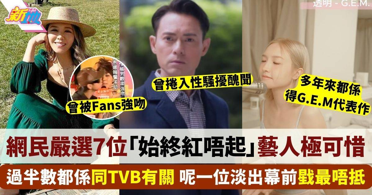 網民嚴選7位「始終紅唔起」藝人！過半數同TVB有關 網民戥佢最唔抵