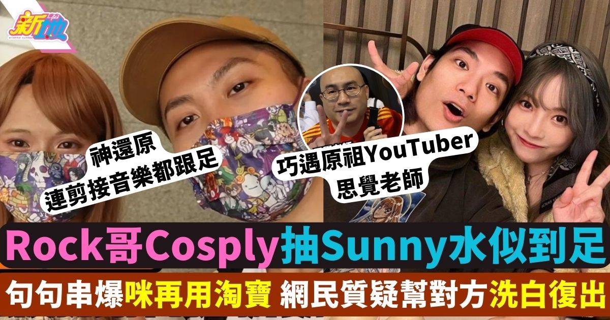 YouTuber Rock哥扮Sunny遊動漫 串爆對方咪再用淘寶 網民質疑幫對方洗白復出