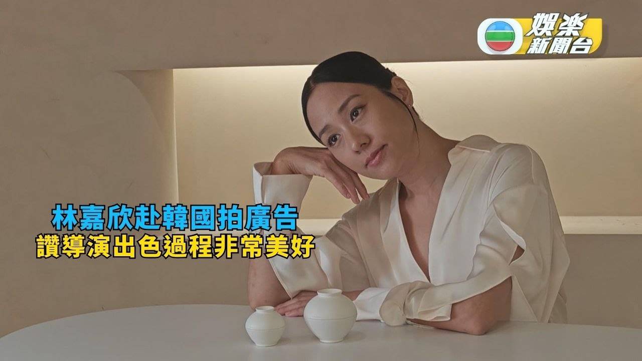 林嘉欣韓國拍廣告投入似與陶瓷「拍拖」  讚導演出色過程非常美好