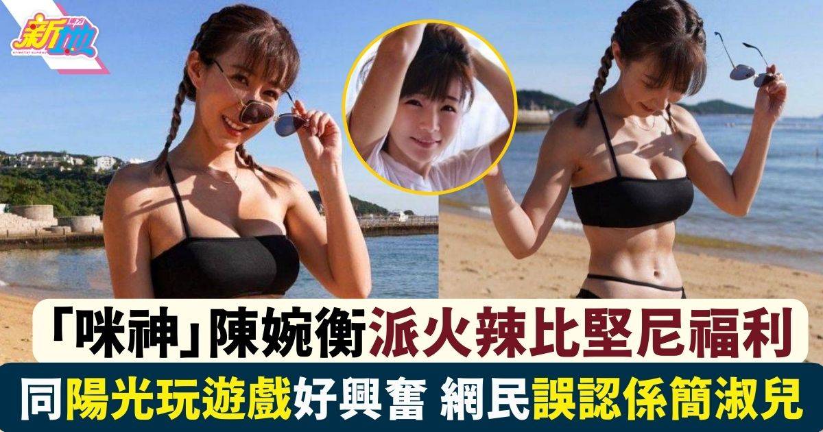 33歲「咪神」陳婉衡派火辣比堅尼福利 被網民誤認係呢位女藝人