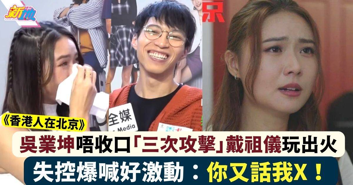 香港人在北京｜吳業坤「三次攻擊」拍檔 戴祖儀失控爆喊：你又話我X！