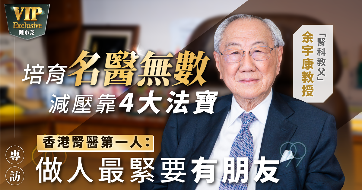 「腎科教父」余宇康教授 培育名醫無數 減壓靠4大法寶 香港腎醫第一人：做人最緊要有朋友