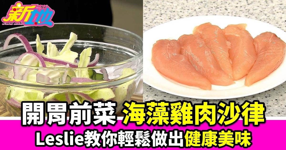 【流行都市】Leslie陳國賓教你做「海藻雞肉沙律」 環保又健康開胃前菜引爆社交媒體