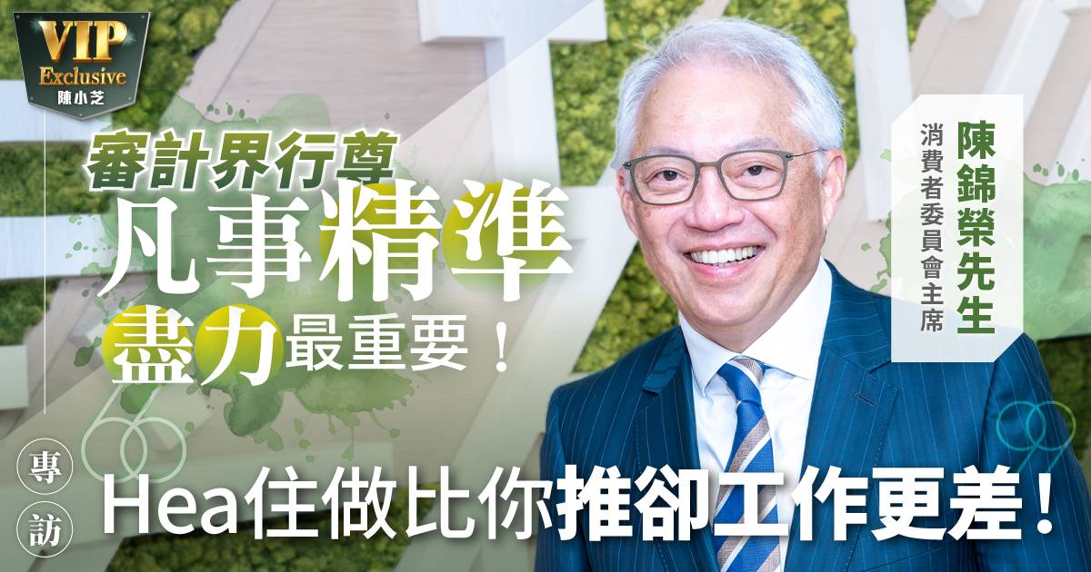 審計界行尊  凡事精準盡力最重要 消費者委員會主席陳錦榮：Hea住做比你推卻工作更差！