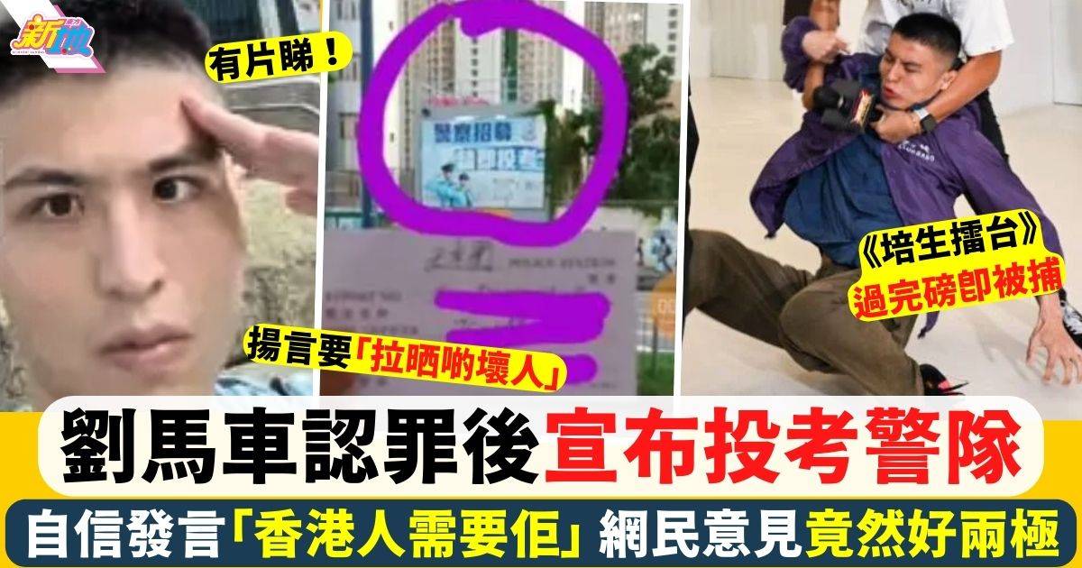 劉馬車揚言「香港人需要佢」認罪後宣布投考警隊震驚網民