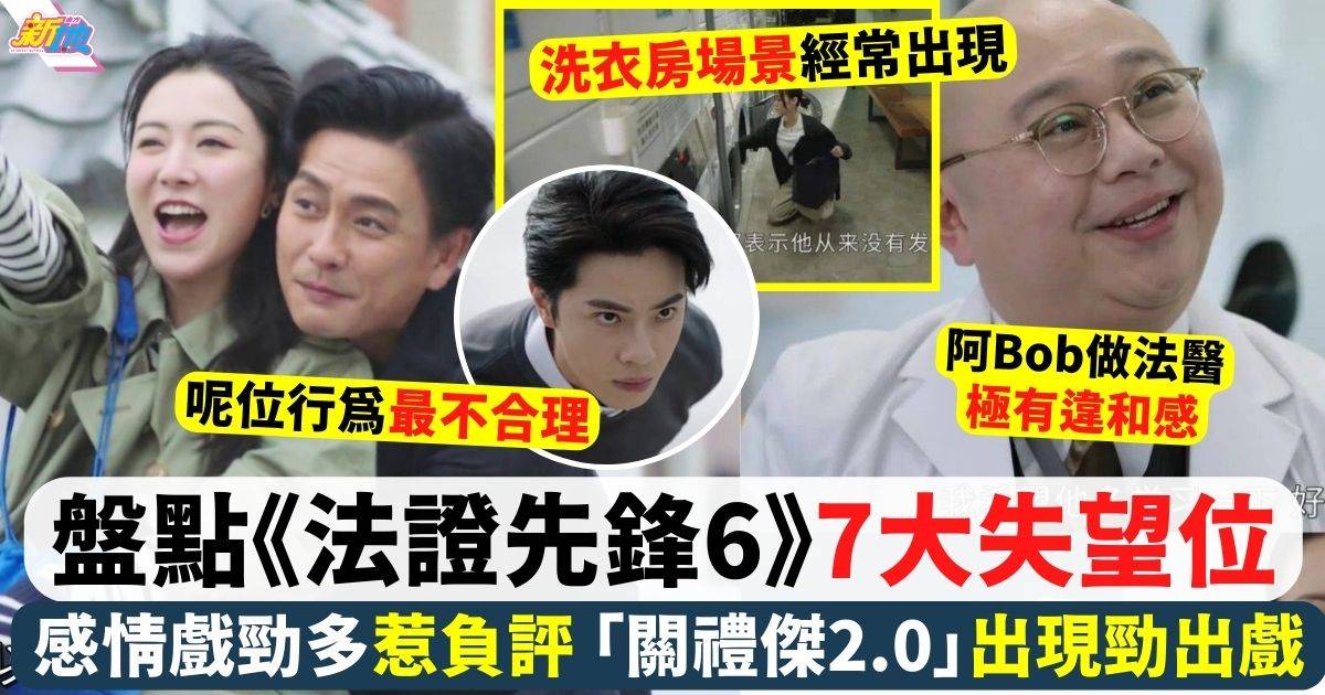 盤點《法證先鋒6》7大內地網民失望位！ 「關禮傑2.0」出現勁出戲