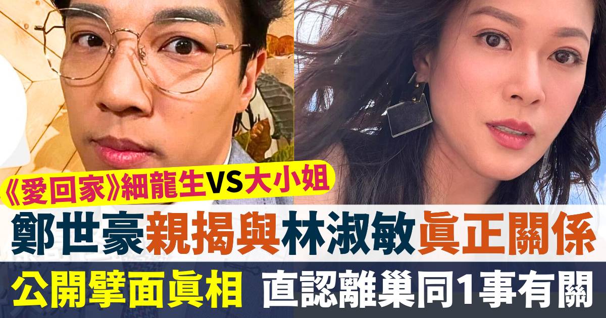 愛回家｜「細龍生」鄭世豪爆與「大小姐」林淑敏真正關係  直認嬲對方1件事