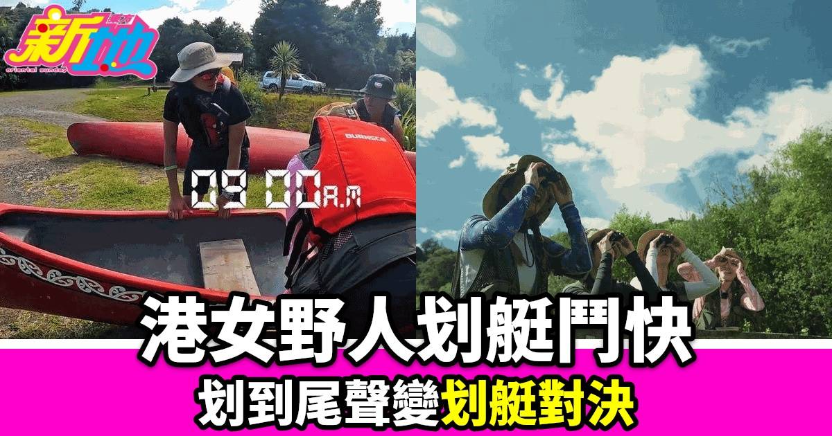 香港女星紐西蘭劃艇冒險 遇急流險情 終極對決引爆網絡熱話