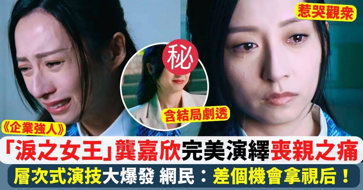 企業強人︱龔嘉欣「淚之女王」面對喪親之痛 層次式演技大爆發惹哭觀眾