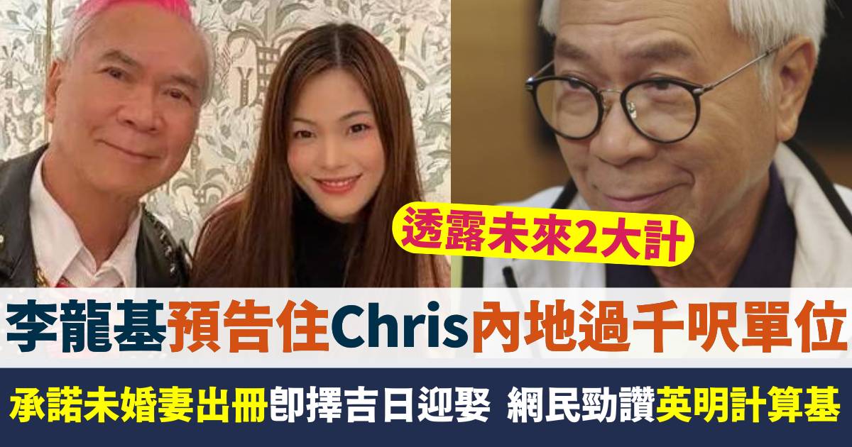 李龍基承諾未婚妻出冊即擇吉日迎娶  預告2大計包括住Chris內地過千呎單位