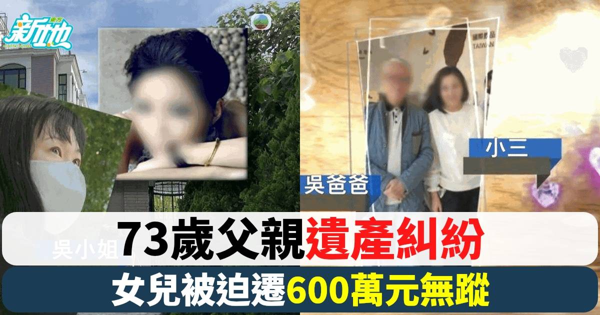 73歲吳伯喪妻兩月後帶28歲小三回家 囡囡慘被逼遷 爭產風波再起