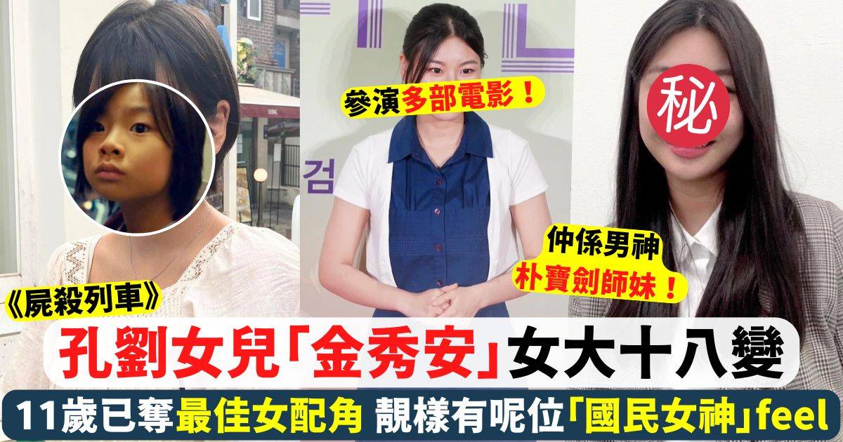 屍殺列車｜孔劉女兒「金秀安」女大十八變 越大越靚激似呢位國民女神