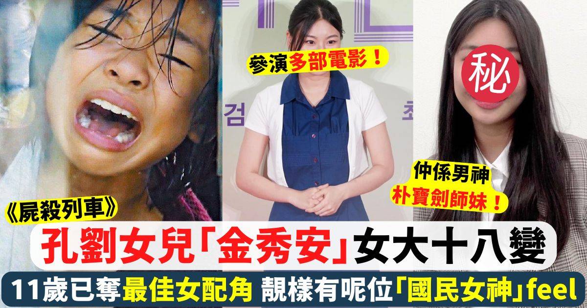 屍殺列車｜孔劉女兒「金秀安」女大十八變 越大越靚激似呢位國民女神