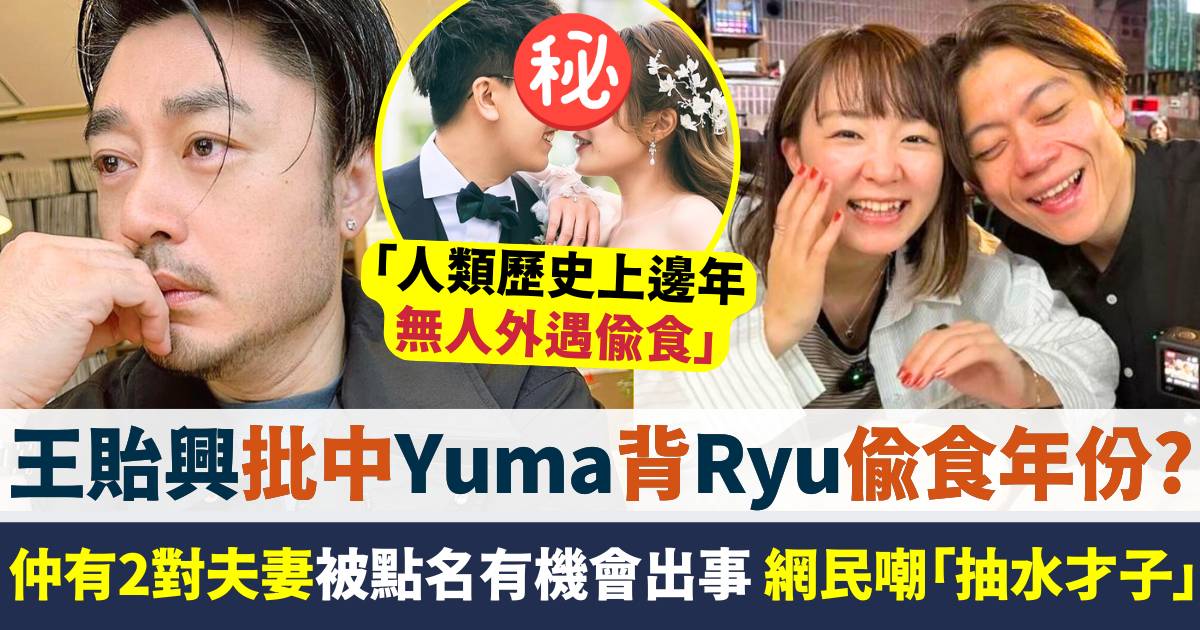 王貽興批中Yuma背Ryu偷食年份？仲有2對夫妻都被點名  網民嘲「抽水才子」