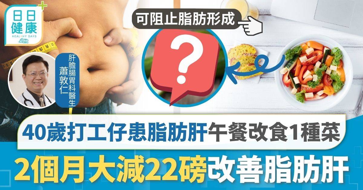 40歲打工仔過重患脂肪肝 醫生建議午餐改食1種蔬菜 2個月大減22磅指數復常