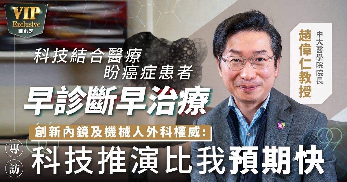 科技結合醫療  盼癌症患者早診斷早治療 創新內鏡及機械人外科權威：科技推演比我預期快 中大醫學院院長 趙偉仁教授