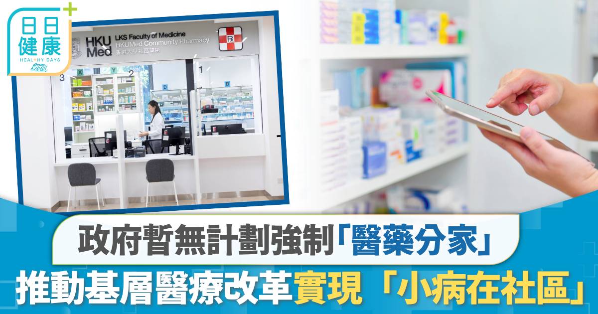 醫藥分家｜政府暫無計劃強制「醫藥分家」　推動基層醫療改革實現「小病在社區」