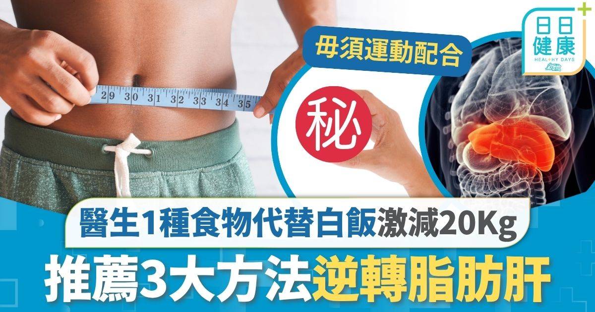 脂肪肝｜醫生1種食物代替白飯 激減20Kg逆轉脂肪肝 推薦3大方法活血護肝