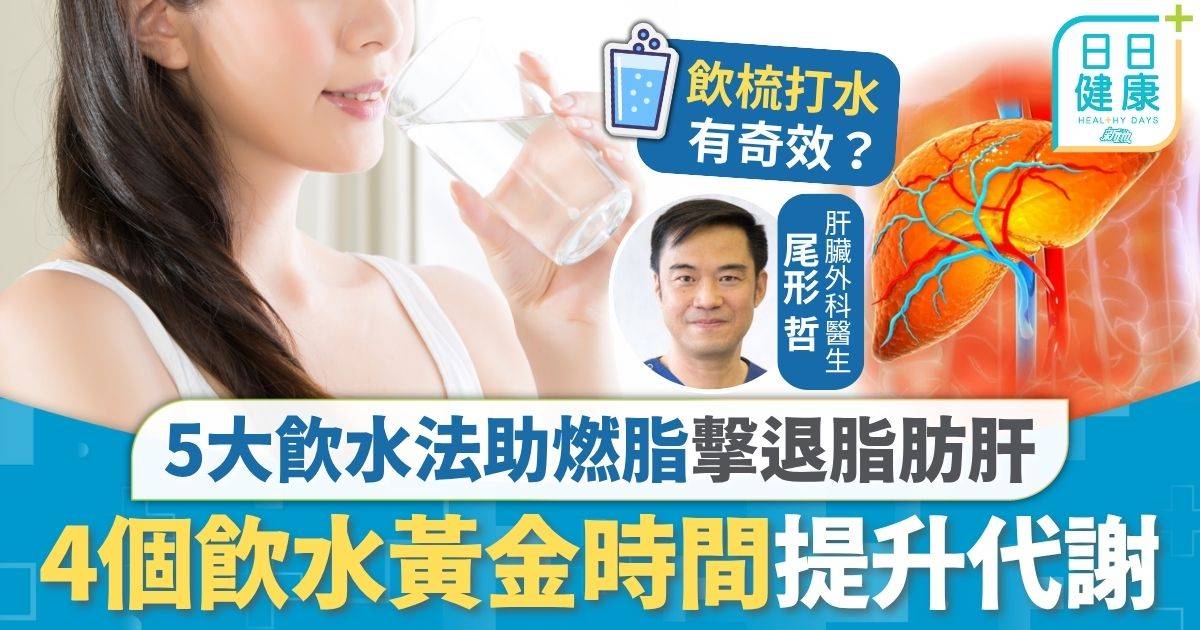 脂肪肝｜正確飲水有助燃脂 5大飲水法消除脂肪肝 4個飲水黃金時間提升代謝