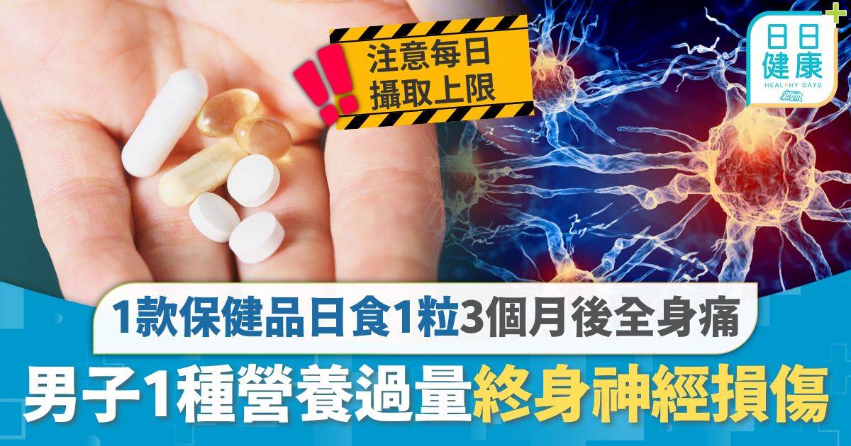 保健品｜男子1款保健品日食1粒 3個月後噁心頭暈全身痛 揭1種營養過量終身神經損傷