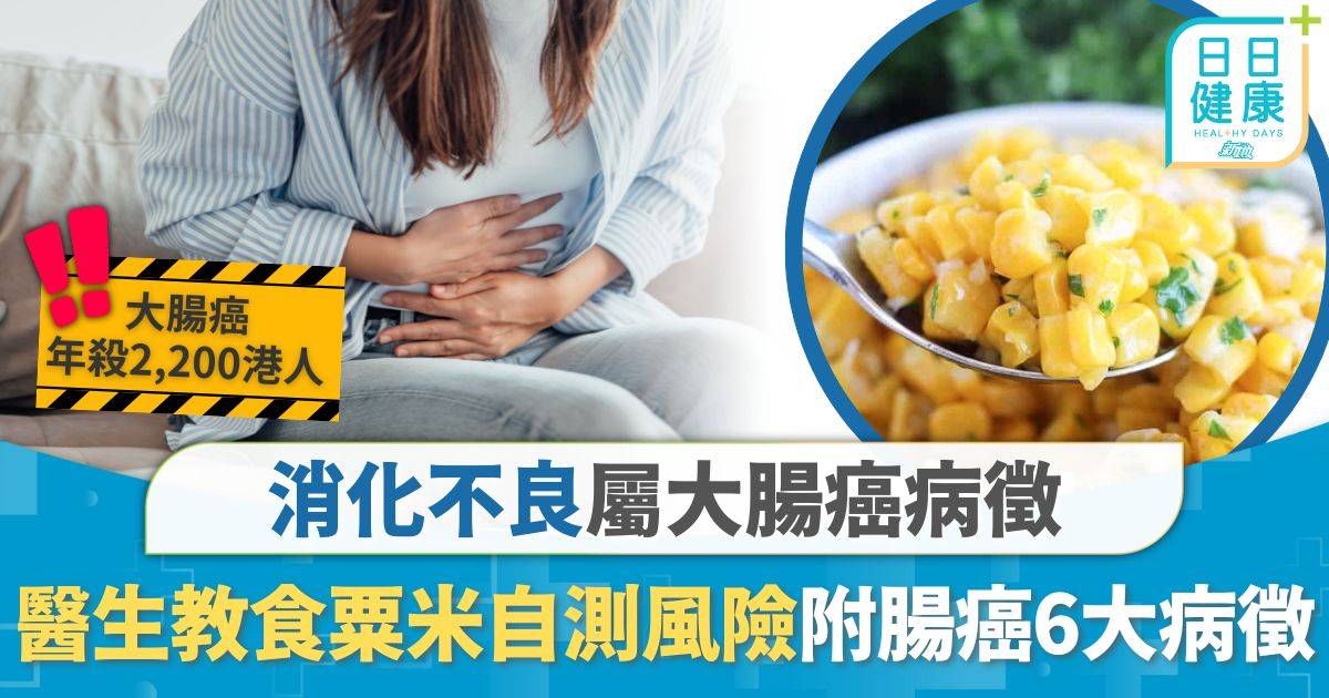 大腸癌｜消化不良屬大腸癌病徵 醫生教食粟米自測風險 附腸癌6大病徵易被忽視