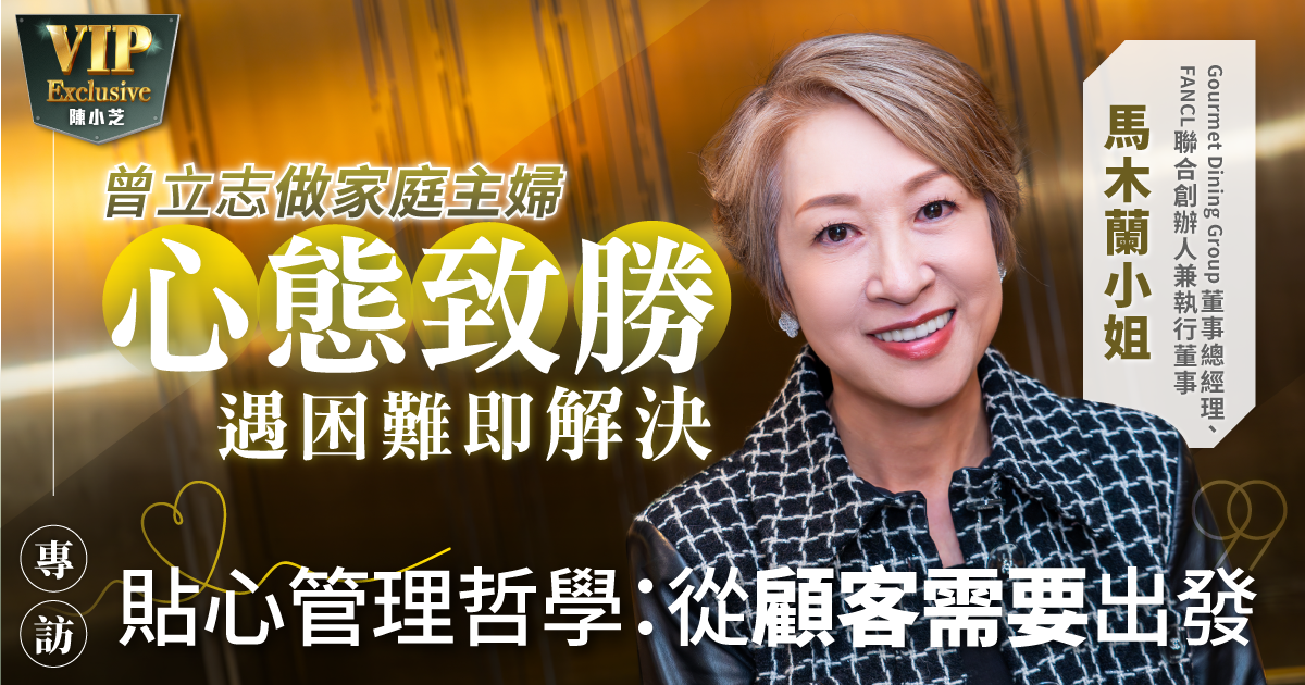 曾立志做家庭主婦  心態致勝  遇困難即解決  馬木蘭貼心管理哲學：從顧客需要出發