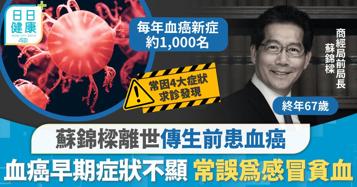 蘇錦樑離世終年67歲 傳生前患血癌死因涉腦血管病 血癌早期症狀不顯常誤以為感冒貧血