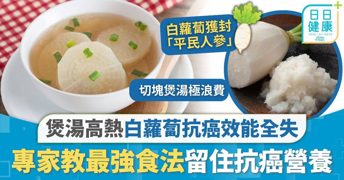 防癌飲食｜煲湯高熱令抗癌效能全失 專家教白蘿蔔最強防癌食法 簡單3步留住抗癌營養