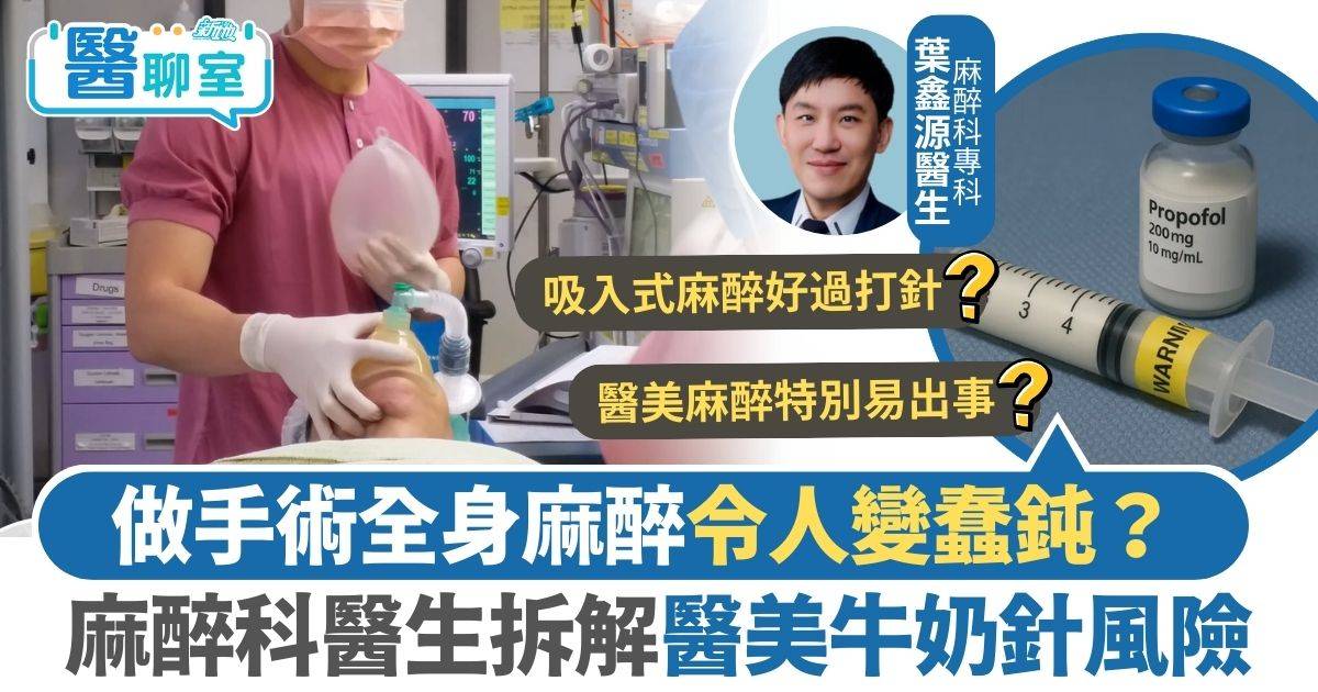 麻醉科醫生｜做手術全身麻醉令人變蠢鈍？麻醉科醫生拆解醫美牛奶針風險