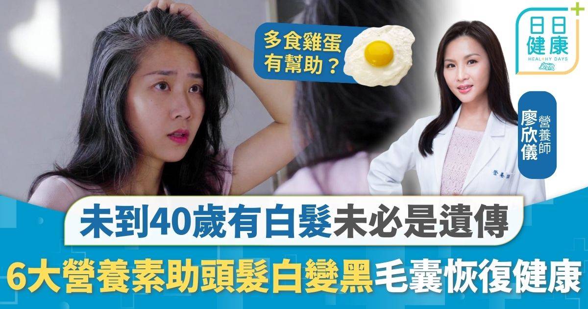白頭髮｜未到40歲有白髮未必是遺傳 6大營養素助頭髮白變黑 營養師教3大方法毛囊恢復健康