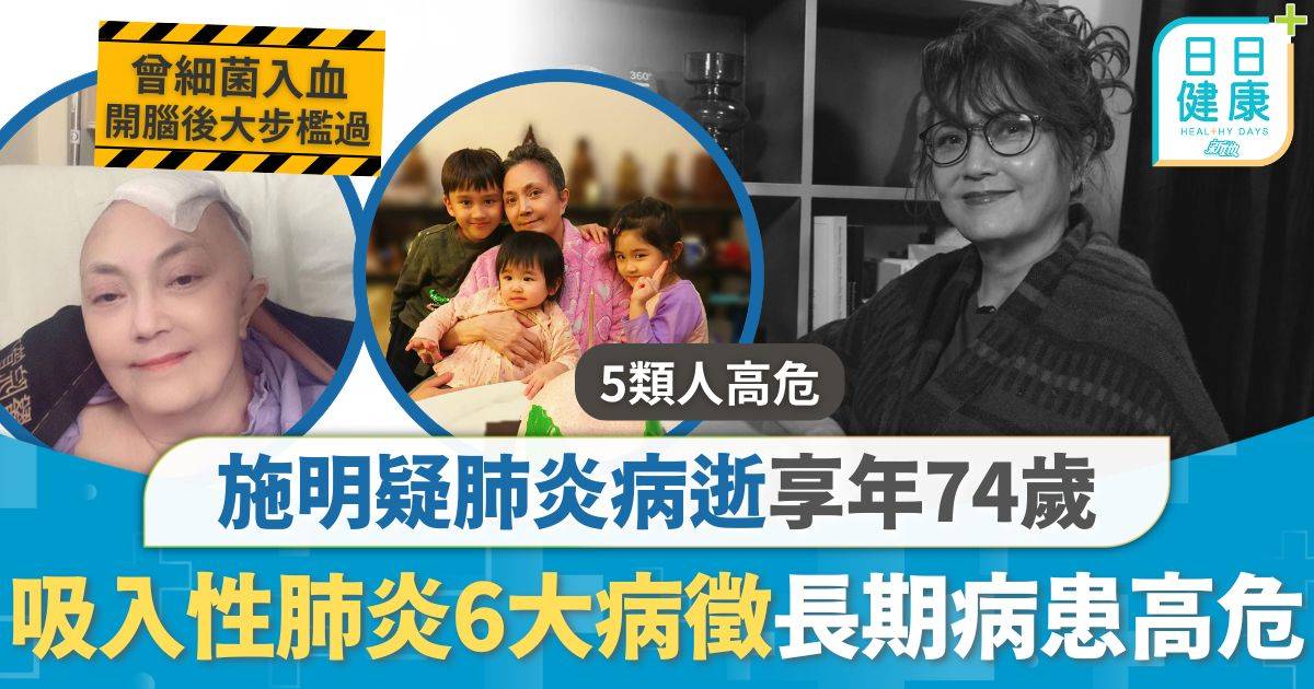 施明離世｜施明疑肺炎病逝享年74歲 近年多病痛曾1個月開腦3次 吸入性肺炎6大病徵長期病人高危