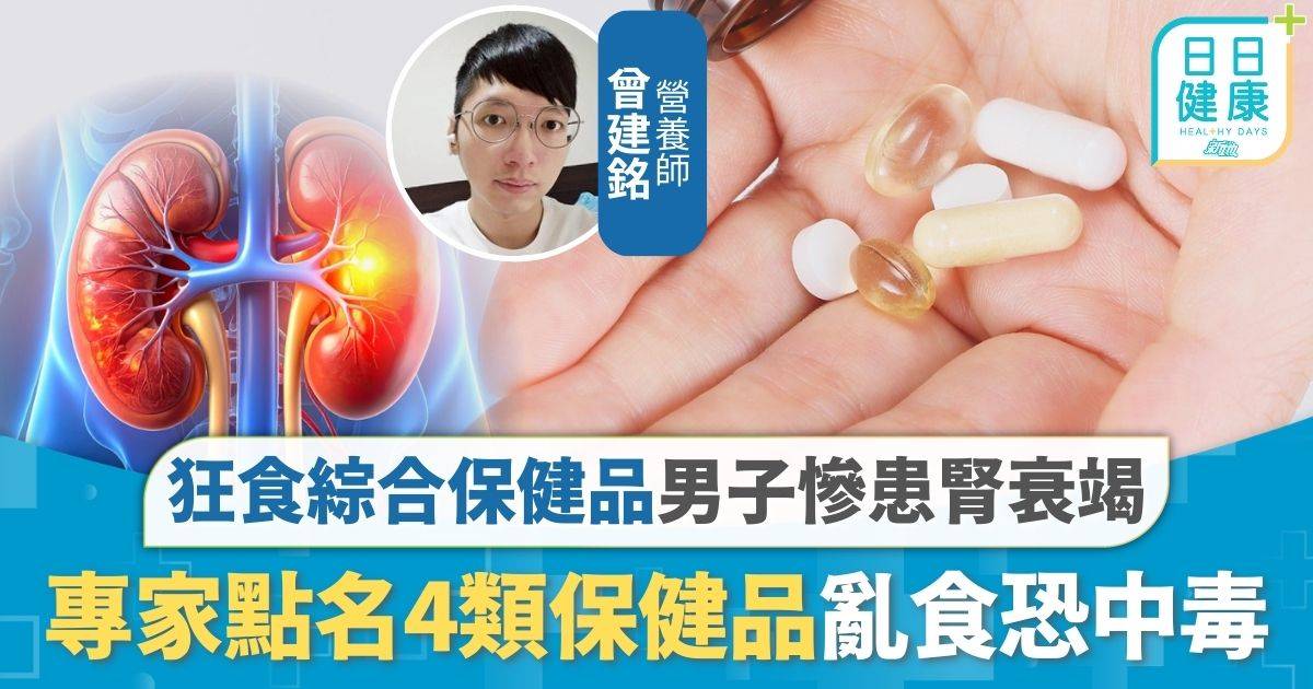 保健品｜日日食綜合保健品 男子慘患3期腎衰竭 專家點名4類保健品亂食恐中毒