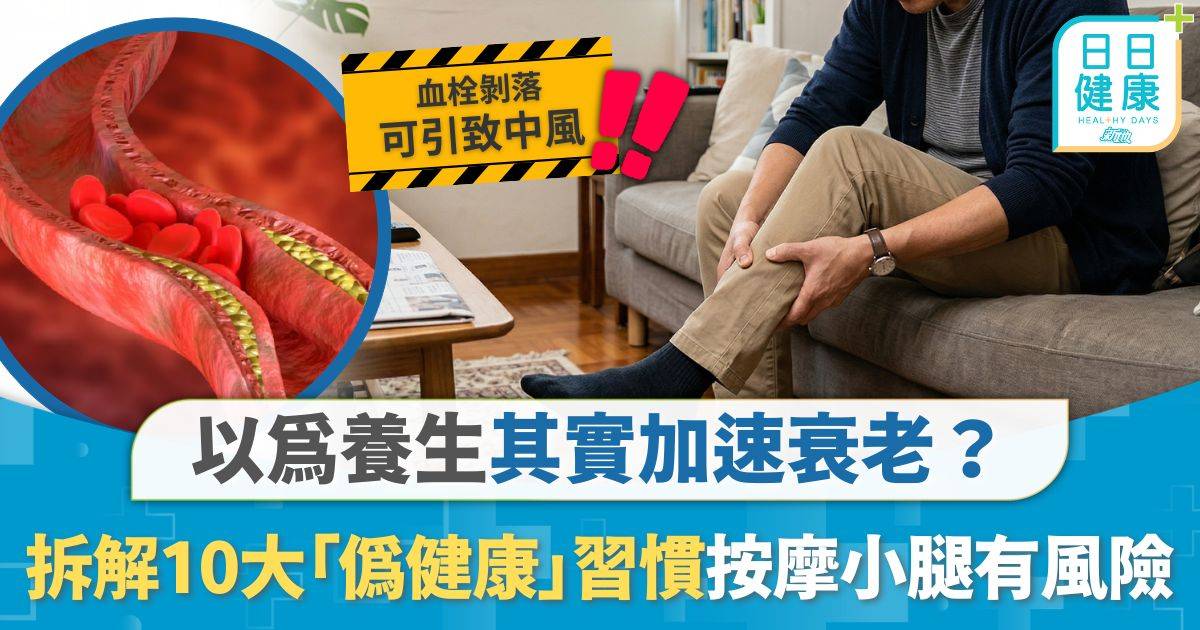 養生習慣｜以為養生其實加速衰老？ 拆解10大「偽健康」習慣 大力按摩小腿嚴重可致命