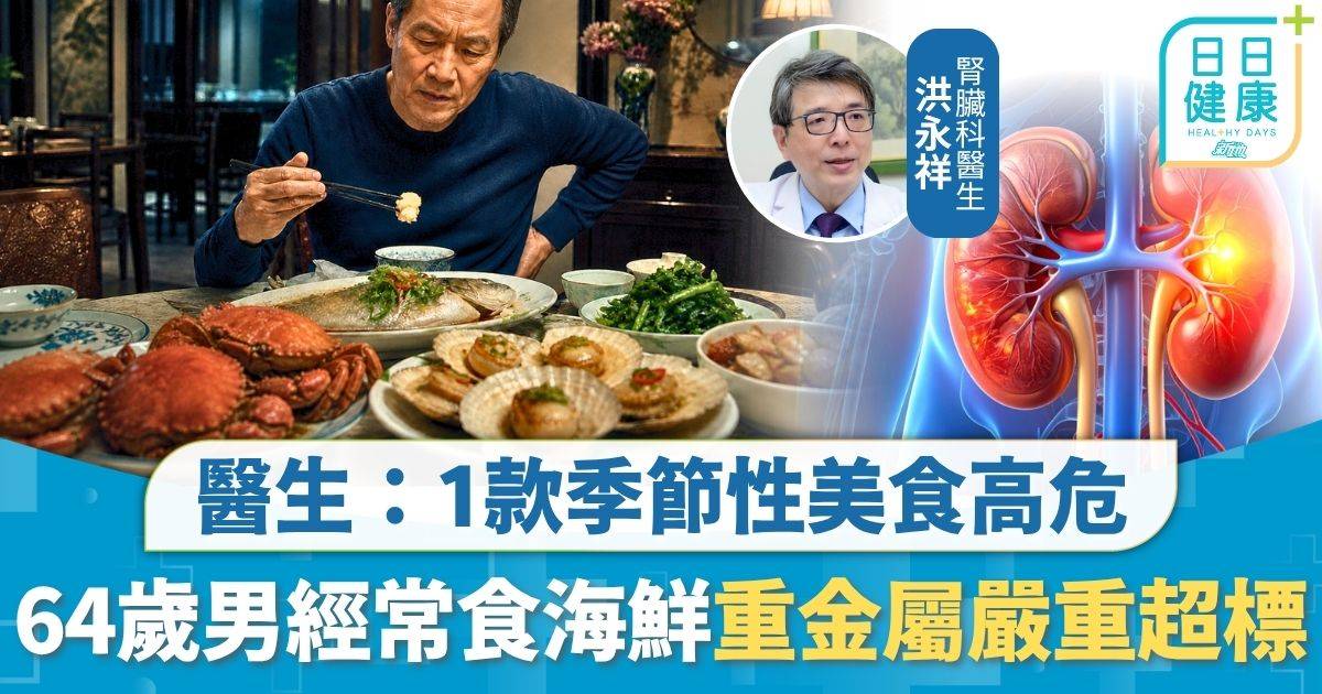 重金屬｜經常食海鮮致慢性腎病 64歲男體內重金屬嚴重超標 醫生拆解5大地雷 1款季節性美食高危