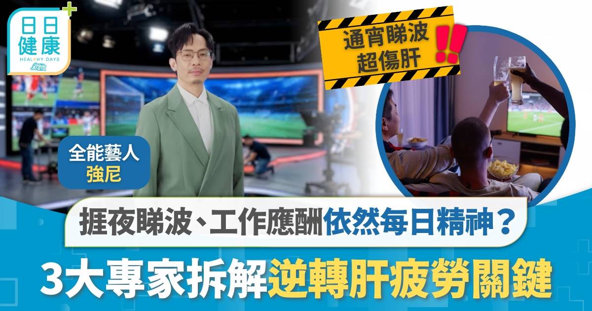 強尼工作忙爆仍精神十足？捱夜睇波、工作應酬超傷肝 專家拆解逆轉肝疲勞