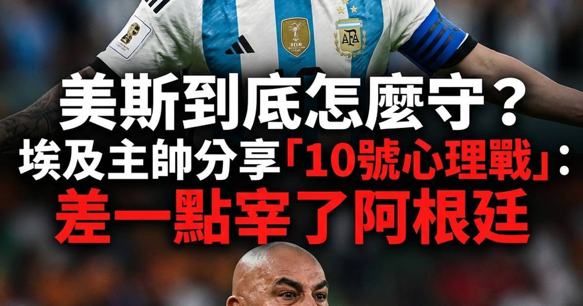 美斯到底怎麼守？埃及主帥分享「10號心理戰」：差一點宰阿根廷