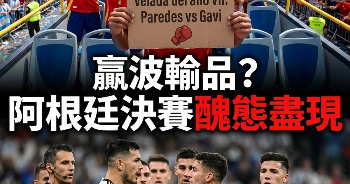贏波輸品？阿根廷決賽醜態盡現