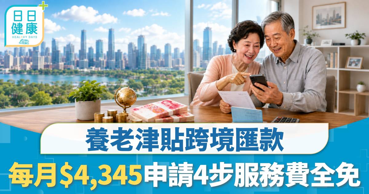 北上養老｜養老津貼跨境匯款 每月$4,342直入內地戶口 即睇4個申請步驟服務費全免